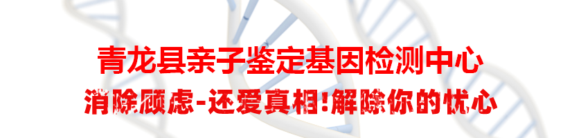 青龙县亲子鉴定基因检测中心